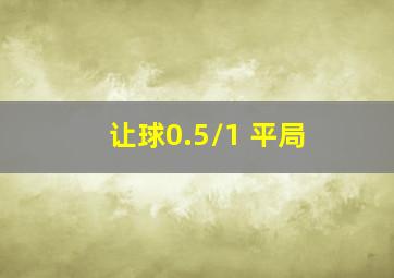 让球0.5/1 平局